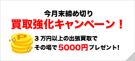 買取強化キャンペーン！3万円以上の出張買取で5000円＋査定！